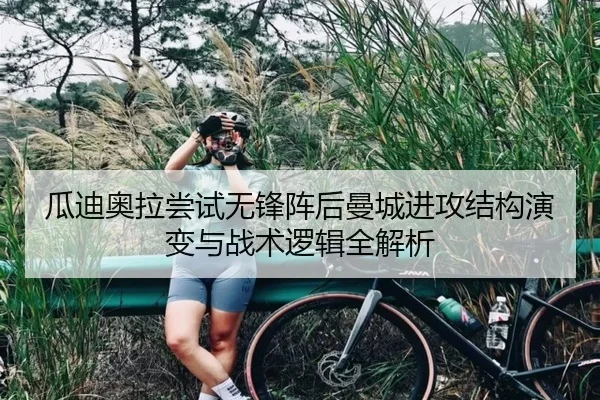 瓜迪奥拉尝试无锋阵后曼城进攻结构演变与战术逻辑全解析