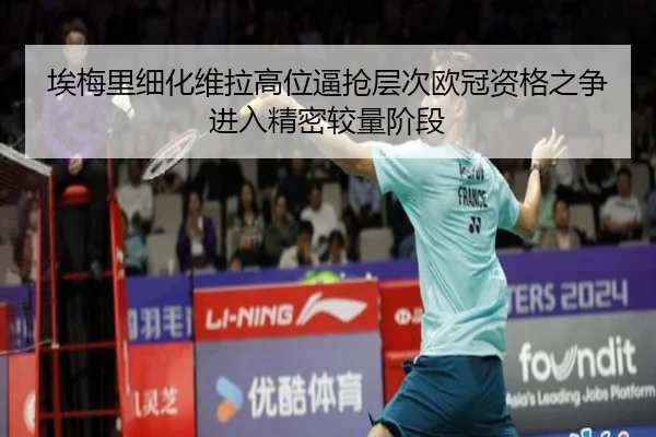 埃梅里细化维拉高位逼抢层次欧冠资格之争进入精密较量阶段
