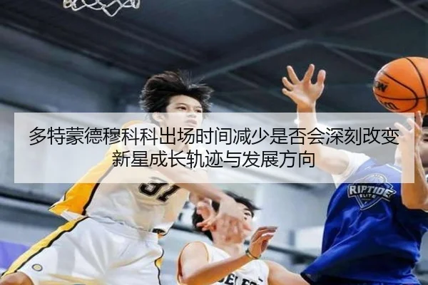 多特蒙德穆科科出场时间减少是否会深刻改变新星成长轨迹与发展方向