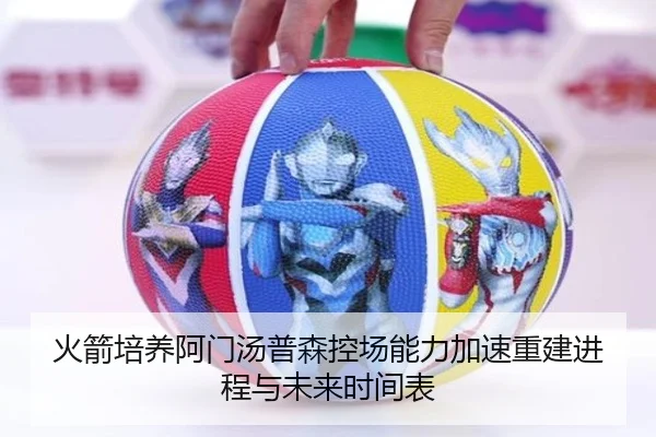 火箭培养阿门汤普森控场能力加速重建进程与未来时间表