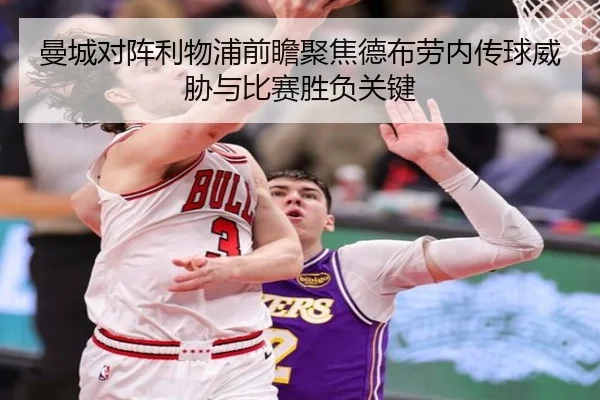 曼城对阵利物浦前瞻聚焦德布劳内传球威胁与比赛胜负关键