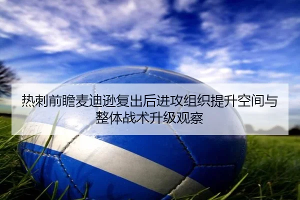 热刺前瞻麦迪逊复出后进攻组织提升空间与整体战术升级观察