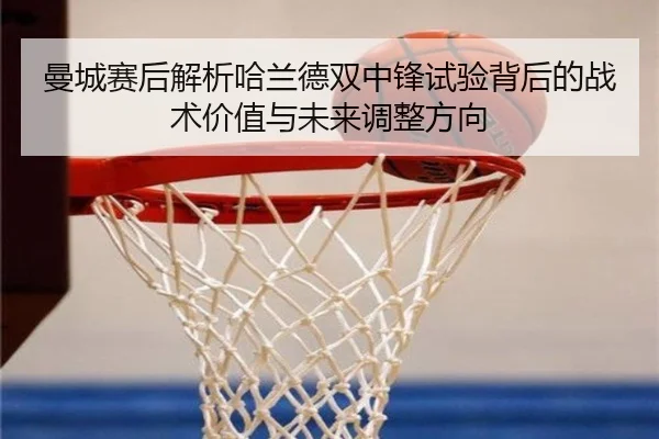 曼城赛后解析哈兰德双中锋试验背后的战术价值与未来调整方向