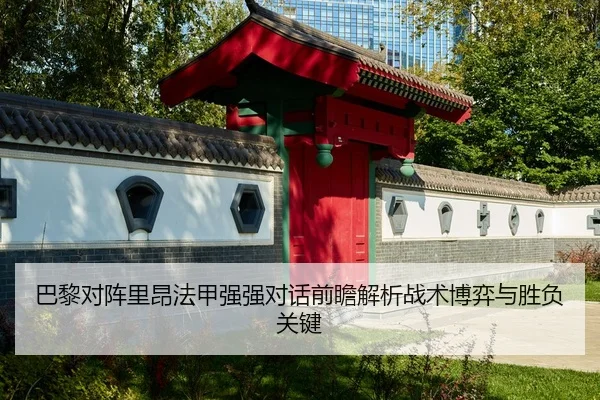 巴黎对阵里昂法甲强强对话前瞻解析战术博弈与胜负关键