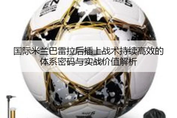 国际米兰巴雷拉后插上战术持续高效的体系密码与实战价值解析